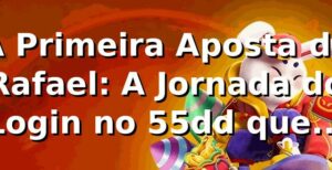 A Primeira Aposta de Rafael: A Jornada do Login no 55dd que Valeu a Pena
