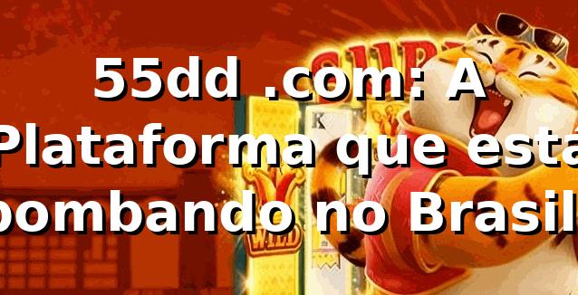 55dd .com: A Plataforma que está bombando no Brasil! 🚀